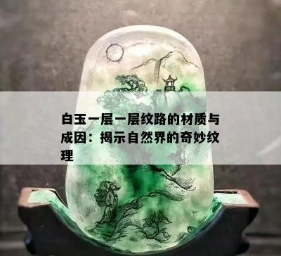 白玉一层一层纹路的材质与成因：揭示自然界的奇妙纹理