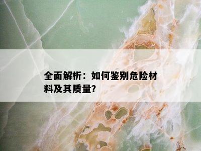 全面解析：如何鉴别危险材料及其质量？