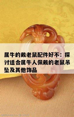 属牛的戴老鼠配件好不：探讨适合属牛人佩戴的老鼠吊坠及其他饰品