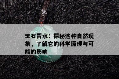 玉石冒水：探秘这种自然现象，了解它的科学原理与可能的影响