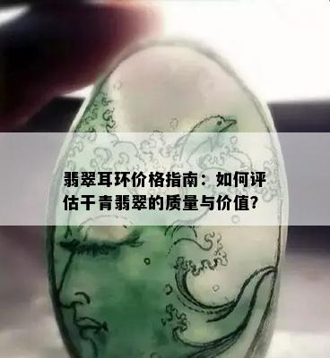 翡翠耳环价格指南：如何评估干青翡翠的质量与价值？