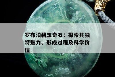 罗布泊碧玉奇石：探索其独特魅力、形成过程及科学价值