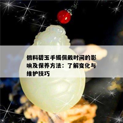 俄料碧玉手镯佩戴时间的影响及保养方法：了解变化与维护技巧