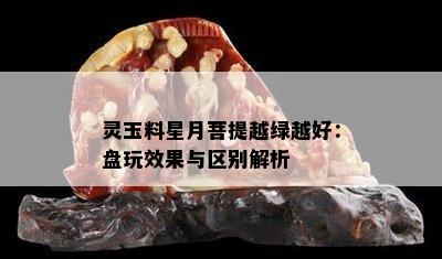 灵玉料星月菩提越绿越好：盘玩效果与区别解析