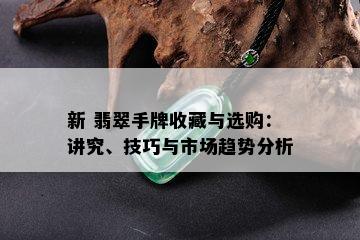 新 翡翠手牌收藏与选购：讲究、技巧与市场趋势分析