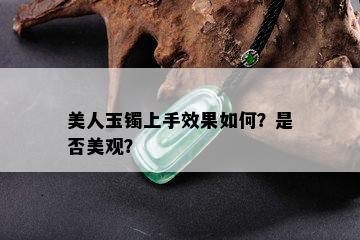 美人玉镯上手效果如何？是否美观？