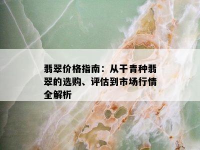 翡翠价格指南：从干青种翡翠的选购、评估到市场行情全解析