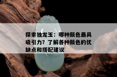 探索独龙玉：哪种颜色更具吸引力？了解各种颜色的优缺点和搭配建议