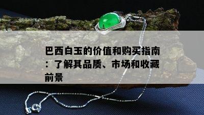 巴西白玉的价值和购买指南：了解其品质、市场和收藏前景