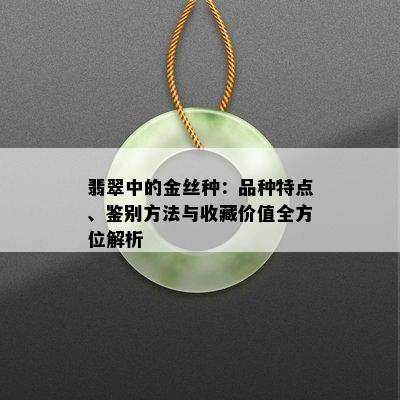 翡翠中的金丝种：品种特点、鉴别方法与收藏价值全方位解析