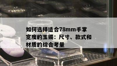 如何选择适合78mm手掌宽度的玉镯：尺寸、款式和材质的综合考量