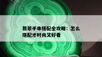 翡翠手串搭配全攻略：怎么搭配才时尚又好看