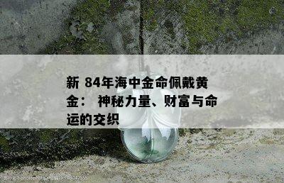 新 84年海中金命佩戴黄金： 神秘力量、财富与命运的交织