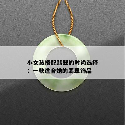 小女孩搭配翡翠的时尚选择：一款适合她的翡翠饰品