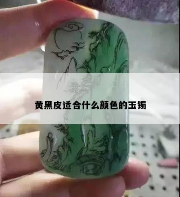 黄黑皮适合什么颜色的玉镯