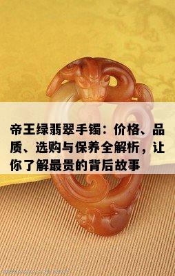 帝王绿翡翠手镯：价格、品质、选购与保养全解析，让你了解最贵的背后故事