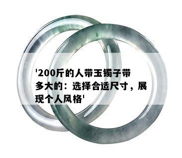 '200斤的人带玉镯子带多大的：选择合适尺寸，展现个人风格'