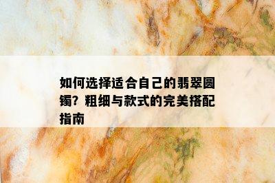 如何选择适合自己的翡翠圆镯？粗细与款式的完美搭配指南