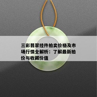 三彩翡翠挂件拍卖价格及市场行情全解析：了解最新拍价与收藏价值