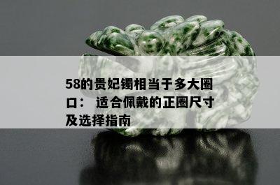 58的贵妃镯相当于多大圈口： 适合佩戴的正圈尺寸及选择指南