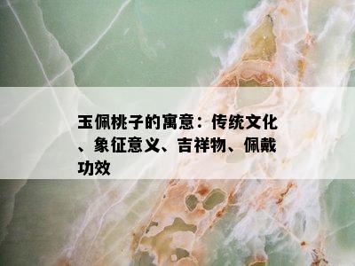 玉佩桃子的寓意：传统文化、象征意义、吉祥物、佩戴功效