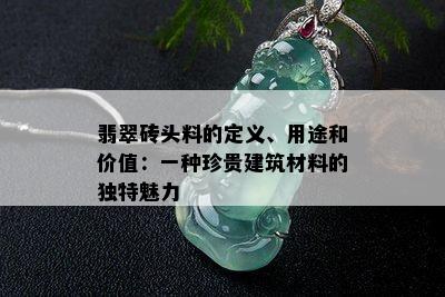 翡翠砖头料的定义、用途和价值：一种珍贵建筑材料的独特魅力