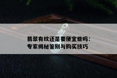 翡翠有纹还是要便宜些吗：专家揭秘鉴别与购买技巧