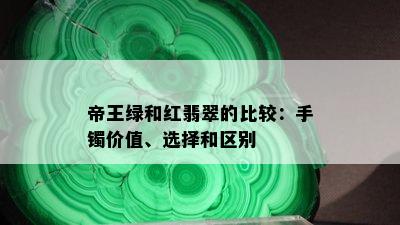 帝王绿和红翡翠的比较：手镯价值、选择和区别