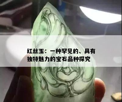 红丝玉：一种罕见的、具有独特魅力的宝石品种探究