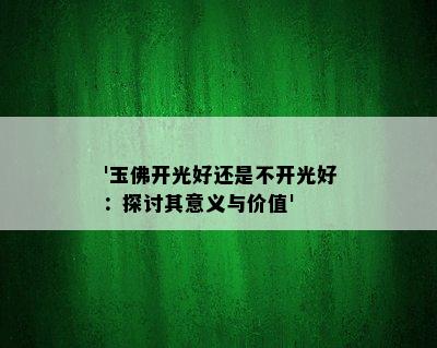 '玉佛开光好还是不开光好：探讨其意义与价值'