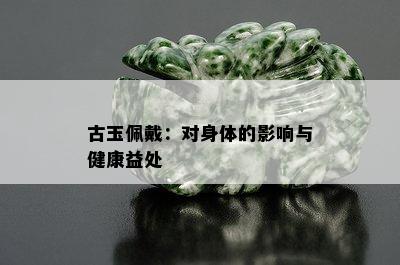 古玉佩戴：对身体的影响与健康益处