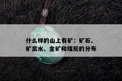 什么样的山上有矿：矿石、矿泉水、金矿和煤炭的分布