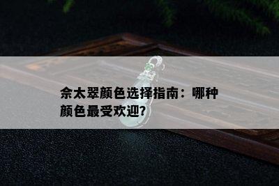 佘太翠颜色选择指南：哪种颜色更受欢迎？