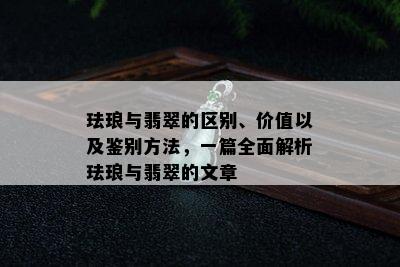 珐琅与翡翠的区别、价值以及鉴别方法，一篇全面解析珐琅与翡翠的文章