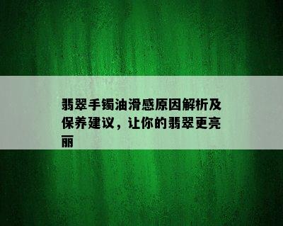 翡翠手镯油滑感原因解析及保养建议，让你的翡翠更亮丽