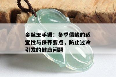 金丝玉手镯：冬季佩戴的适宜性与保养要点，防止过冷引发的健康问题