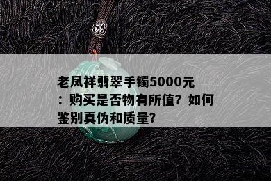 老凤祥翡翠手镯5000元：购买是否物有所值？如何鉴别真伪和质量？