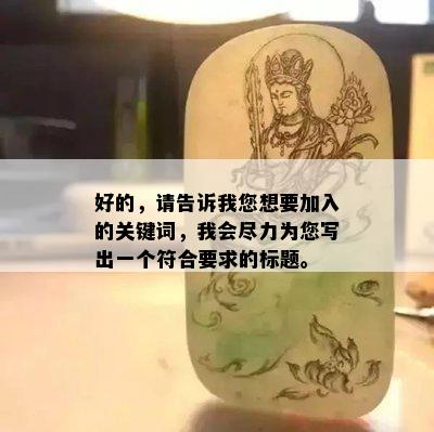 好的，请告诉我您想要加入的关键词，我会尽力为您写出一个符合要求的标题。