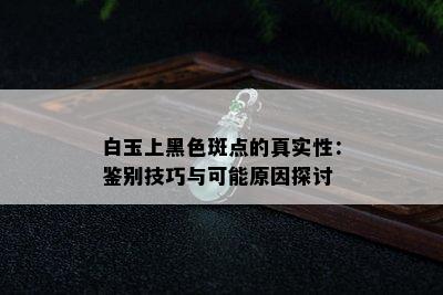 白玉上黑色斑点的真实性：鉴别技巧与可能原因探讨