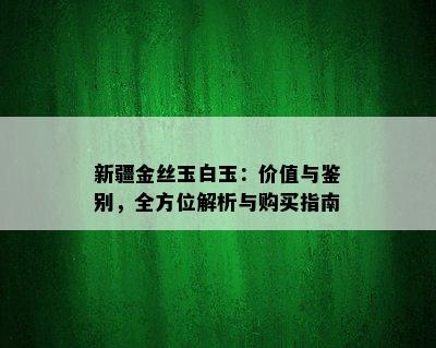 新疆金丝玉白玉：价值与鉴别，全方位解析与购买指南