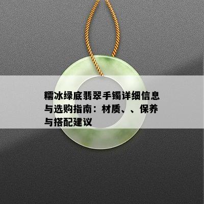 糯冰绿底翡翠手镯详细信息与选购指南：材质、、保养与搭配建议