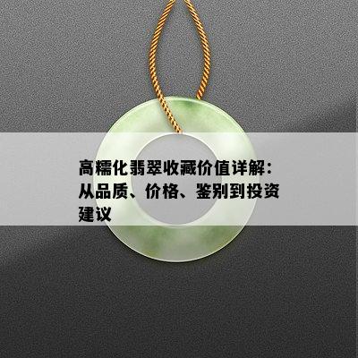 高糯化翡翠收藏价值详解：从品质、价格、鉴别到投资建议