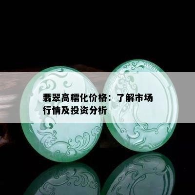 翡翠高糯化价格：了解市场行情及投资分析