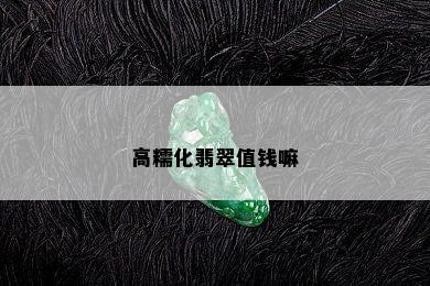 高糯化翡翠值钱嘛