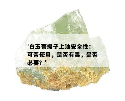 '白玉菩提子上油安全性：可否使用，是否有，是否必要？'