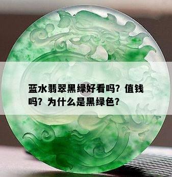 蓝水翡翠黑绿好看吗？值钱吗？为什么是黑绿色？