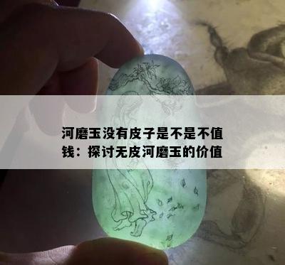 河磨玉没有皮子是不是不值钱：探讨无皮河磨玉的价值