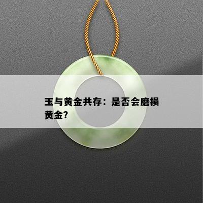 玉与黄金共存：是否会磨损黄金？