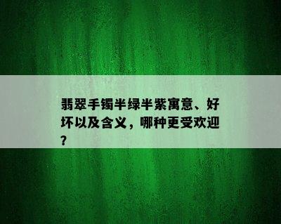 翡翠手镯半绿半紫寓意、好坏以及含义，哪种更受欢迎？