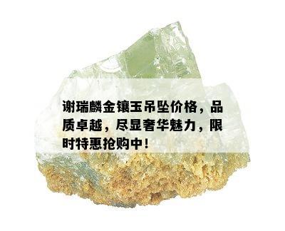 谢瑞麟金镶玉吊坠价格，品质卓越，尽显奢华魅力，限时特惠抢购中！